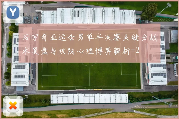 石宇奇亚运会男单半决赛关键分战术复盘与攻防心理博弈解析