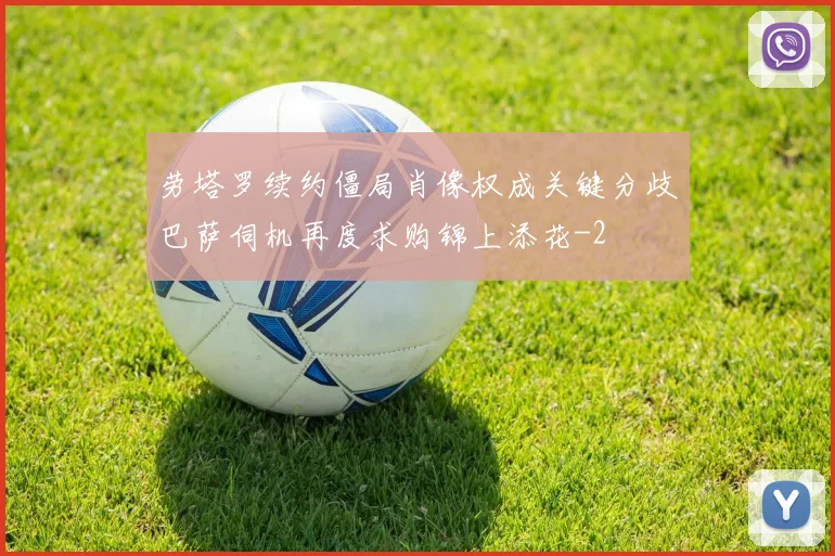劳塔罗续约僵局肖像权成关键分歧巴萨伺机再度求购锦上添花