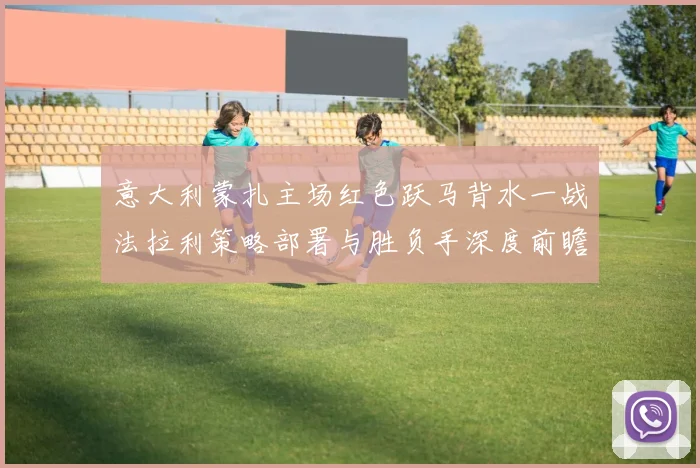 意大利蒙扎主场红色跃马背水一战法拉利策略部署与胜负手深度前瞻