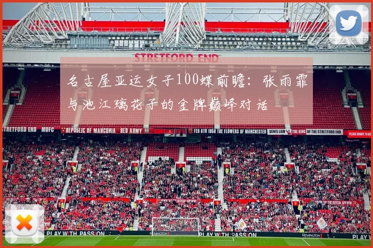 名古屋亚运女子100蝶前瞻：张雨霏与池江璃花子的金牌巅峰对话