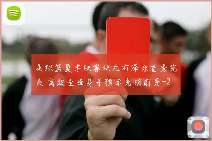 美职篮夏季联赛状元布泽尔首秀完美 高效全面身手预示光明前景